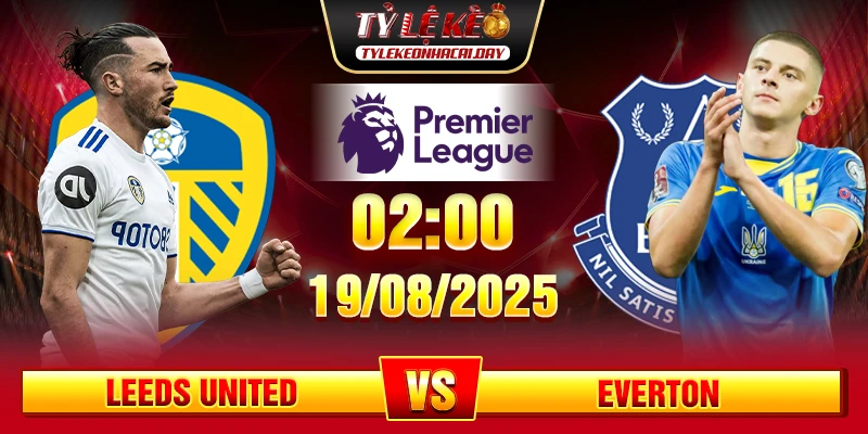 Soi Kèo Leeds United Vs Everton 02h00 19/08 - Vòng 1 Ngoại Hạng Anh 1 Soi Kèo Leeds United Vs Everton