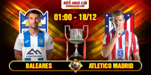 Soi Kèo Baleares vs Atletico Madrid 1h 18/12 - Cúp Nhà Vua Tây Ban Nha 14 Soi Kèo Baleares vs Atletico Madrid 1h 18/12 - Cúp Nhà Vua Tây Ban Nha